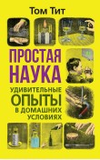 Простая наука. Удивительные опыты в домашних усл...