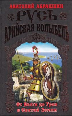 Русь-Арийская колыбель. От Волги до Трои и Свято...