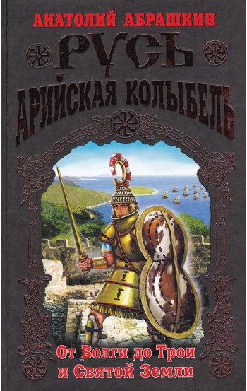 Русь-Арийская колыбель. От Волги до Трои и Святой Земли