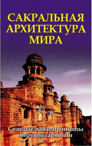 Сакральная архитектура мира. Созидательные принципы мировой гармонии