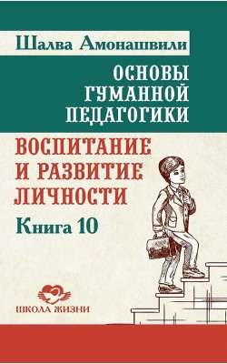 Основы гуманной педагогики. Книга 10. Воспитание...