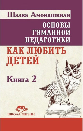 Основы гуманной педагогики. Книга 2. Как любить детей