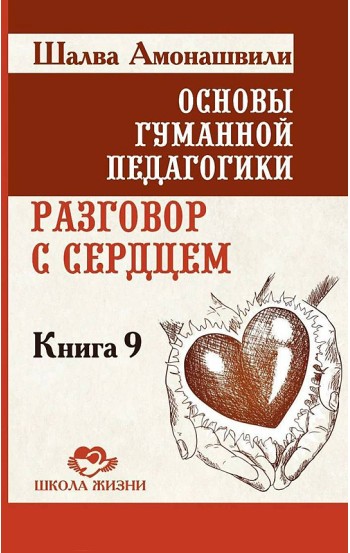 Основы гуманной педагогики. Книга 9. Разговор с сердцем