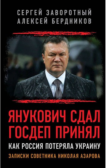 Янукович сдал. Госдеп принял. Как Россия потеряла Украину. Записки советника Николая Азарова