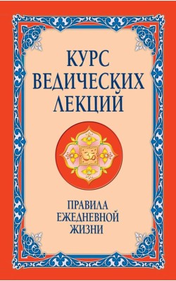 Курс ведических лекций. Правила ежедневной жизни