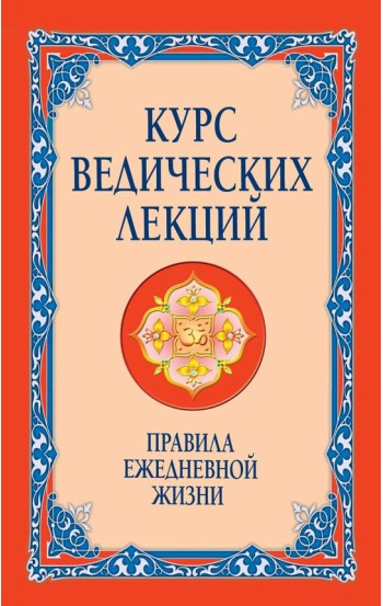 Курс ведических лекций. Правила ежедневной жизни