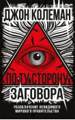По ту сторону заговора. Разоблачение невидимого ...