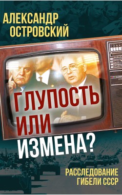 Глупость или измена? Расследование гибели СССР (...