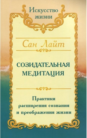 Сан Лайт. Созидательная медитация. Практики расширения сознания и преображения жизни