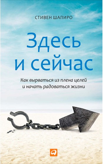 Здесь и сейчас: Как вырваться из плена целей и начать радоваться жизни