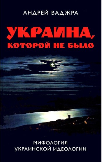 Украина, которой не было. Мифология украинской идеологии