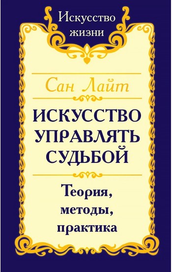 Сан Лайт. Искусство управлять судьбой. Теория, методы, практика