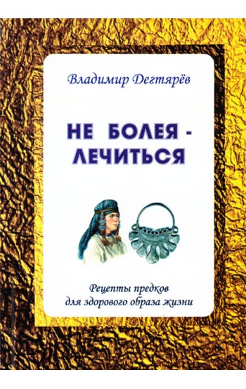 Не болея – лечиться. Рецепты предков для здорового образа жизни