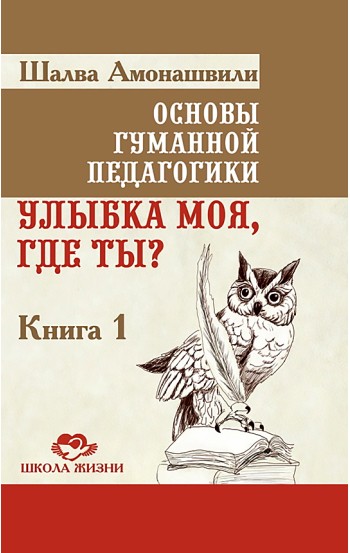 Основы гуманной педагогики. Книга 1. Улыбка моя где ты?